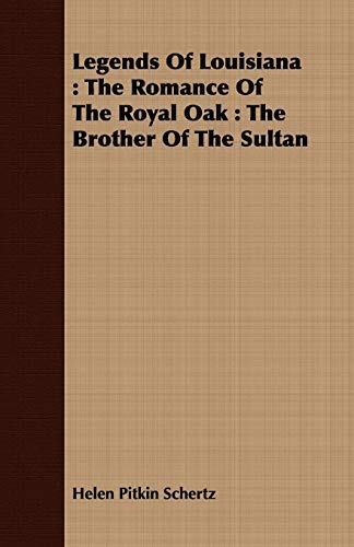 Legends Of Louisiana : The Romance Of The Royal Oak : The Brother Of The Sultan - Helen Pitkin Schertz