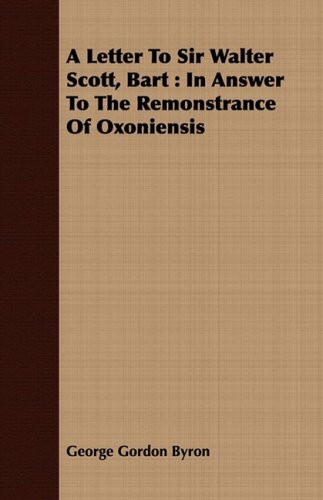 A Letter to Sir Walter Scott, Bart: In Answer to the Remonstrance of Oxoniensis (9781443711883) by Byron, George Gordon