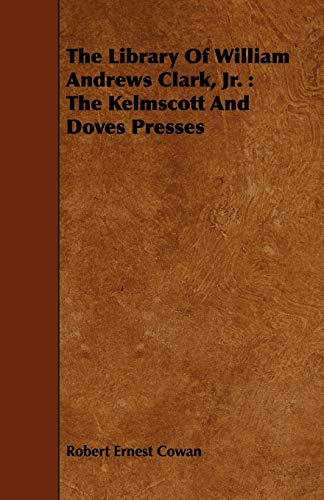 The Library of William Andrews Clark, Jr.: The Kelmscott and Doves Presses - Robert Ernest Cowan