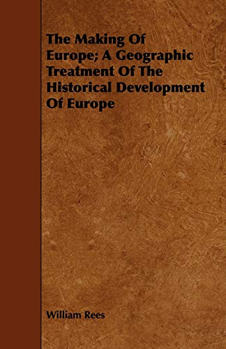 The Making of Europe: A Geographic Treatment of the Historical Development of Europe (9781443717625) by Rees, William