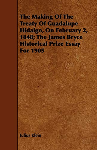 Stock image for The Making Of The Treaty Of Guadalupe Hidalgo, On February 2, 1848 The James Bryce Historical Prize Essay For 1905 for sale by PBShop.store US