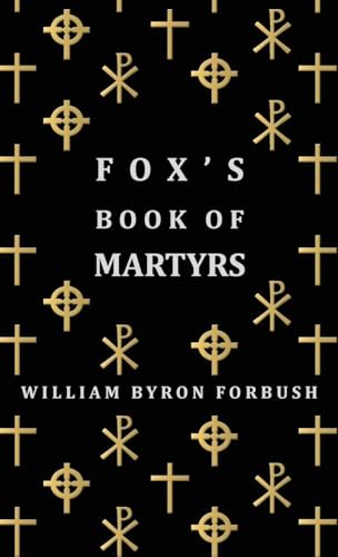 Beispielbild fr Fox's Book of Martyrs - A History of the Lives, Sufferings and Triumphant Deaths of the Early Christian and Protestant Martyrs zum Verkauf von GoldenDragon