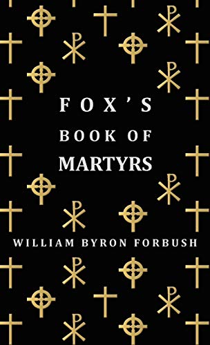 Stock image for Fox's Book of Martyrs - A History of the Lives, Sufferings and Triumphant Deaths of the Early Christian and Protestant Martyrs for sale by GoldenDragon