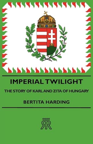 9781443721981: Imperial Twilight - The Story of Karl and Zita of Hungary