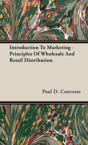Introduction To Marketing - Principles Of Wholesale And Retail Distribution - Paul D. Converse