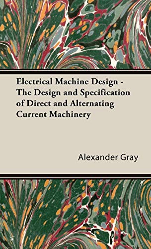 Electrical Machine Design - The Design and Specification of Direct and Alternating Current Machinery - Gray, Alexander