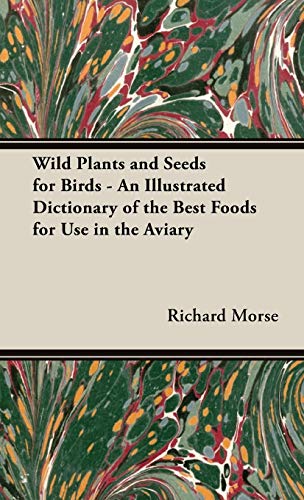 Wild Plants and Seeds for Birds - An Illustrated Dictionary of the Best Foods for Use in the Aviary (9781443733625) by Morse, Senior Fellow Richard