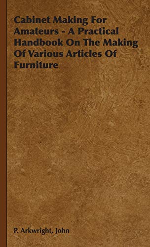 Imagen de archivo de Cabinet Making For Amateurs A Practical Handbook On The Making Of Various Articles Of Furniture a la venta por PBShop.store US