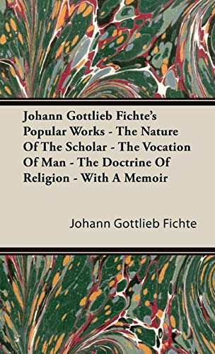 Beispielbild fr Johann Gottlieb Fichte's Popular Works - The Nature Of The Scholar - The Vocation Of Man - The Doctrine Of Religion - With A Memoir zum Verkauf von Ria Christie Collections