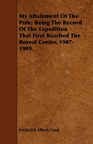 Stock image for My Attainment Of The Pole; Being The Record Of The Expedition That First Reached The Boreal Center, 1907-1909. for sale by Lucky's Textbooks