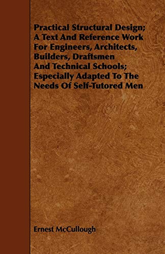 Stock image for Practical Structural Design A Text And Reference Work For Engineers, Architects, Builders, Draftsmen And Technical Schools Especially Adapted To The Needs Of SelfTutored Men for sale by PBShop.store US