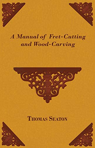 Imagen de archivo de A Manual of Fret-Cutting and Wood-Carving a la venta por Lucky's Textbooks