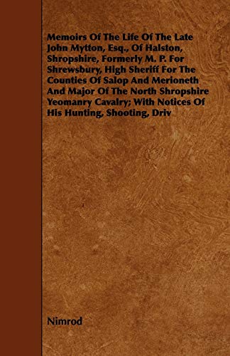 Memoirs Of The Life Of The Late John Mytton, Esq., Of Halston, Shropshire, Formerly M. P. For Shrewsbury, High Sheriff For The Counties Of Salop And ... Of The North Shropshire Yeomanry Cavalry (9781443749497) by Nimrod