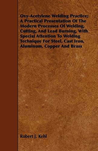 Imagen de archivo de Oxy-Acetylene Welding Practice; A Practical Presentation Of The Modern Processes Of Welding, Cutting, And Lead Burning, With Special Attention To . Steel, Cast Iron, Aluminum, Copper And Brass a la venta por Lucky's Textbooks