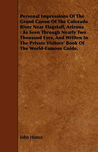 Stock image for Personal Impressions Of The Grand Canon Of The Colorado River Near Flagstaff, Arizona: As Seen Through Nearly Two Thousand Eyes, And Written In The Private Visitors' Book Of The World-Famous Guide, for sale by Lucky's Textbooks