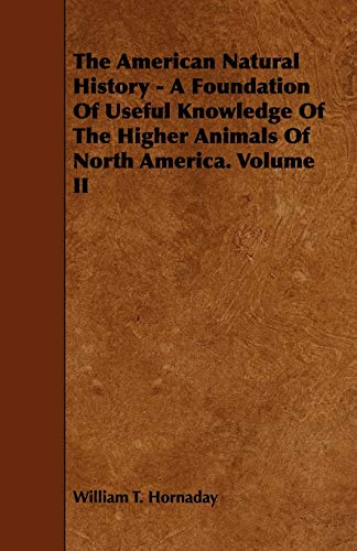 The American Natural History A Foundation Of Useful Knowledge Of The Higher Animals Of North America Volume II 2 - William Temple Hornaday