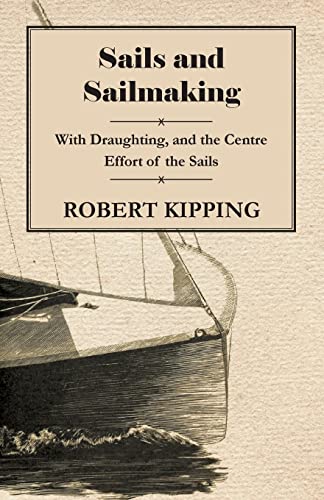 Sails and Sailmaking - With Draughting, and the Centre Effort of the Sails - Kipping, Robert