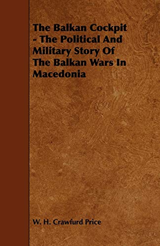 The Balkan Cockpit - The Political And Military Story Of The Balkan Wars In Macedonia - W. H. Crawfurd Price