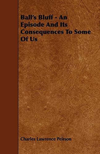 Ball's Bluff - An Episode And Its Consequences To Some Of Us - Charles Lawrence Peirson