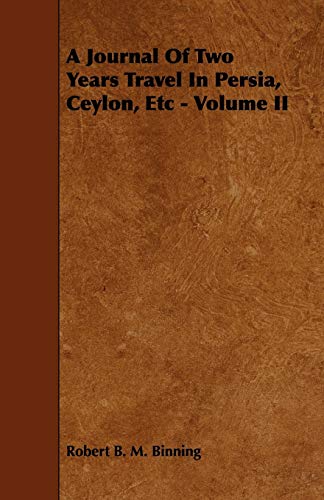 A Journal of Two Years Travel in Persia, Ceylon, Etc - Volume II Robert B. M. Binning Author