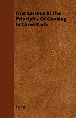 First Lessons in the Principles of Cooking, in Three Parts (9781443792257) by Barker