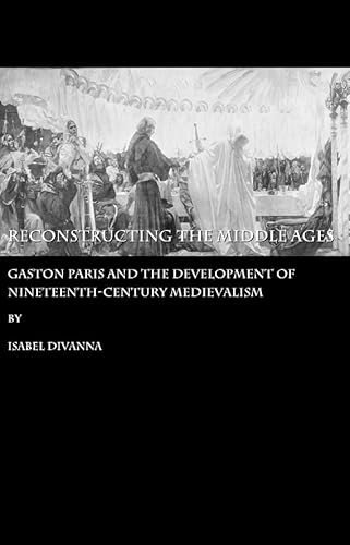 Stock image for Reconstructing The Middle Ages: Gaston Paris And The Development Of Nineteenth-Century Medievalism for sale by Basi6 International