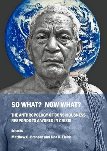 9781443819398: So What? Now What? The Anthropology of Consciousness Responds to a World in Crisis