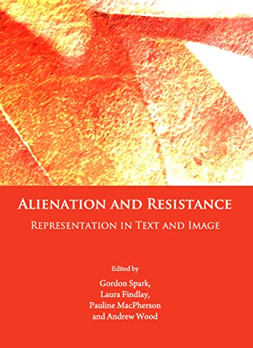 Alienation and Resistance: Representation in Text and Image (9781443819640) by Gordon Spark; Laura Findlay; Pauline MacPherson; Andrew Wood