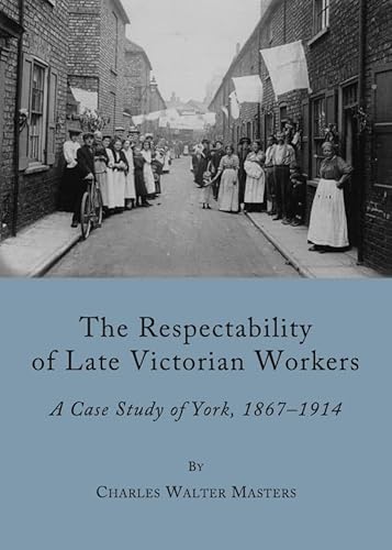 Beispielbild fr The Respectability of Late Victorian Workers: A Case Study of York, 1867-1914 zum Verkauf von WorldofBooks