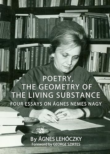 Stock image for Poetry, the Geometry of the Living Substance: Four Essays on Agnes Nemes Nagy for sale by Revaluation Books