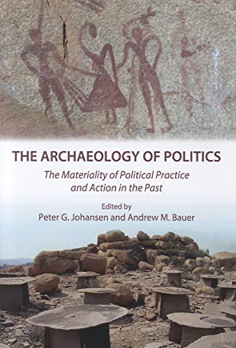 Stock image for The Archaeology of Politics: The Materiality of Political Practice and Action in the Past for sale by Mispah books