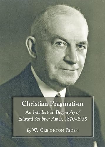 Imagen de archivo de Christian Pragmatism: An Intellectual Biography of Edward Scribner Ames, 1870-1958 a la venta por Mispah books