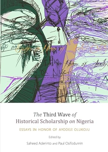 The Third Wave of Historical Scholarship on Nigeria: Essays in Honor of Ayodeji Olukoju (9781443839945) by Saheed Aderinto