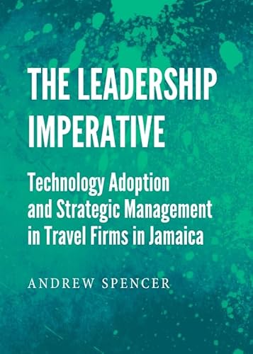 The Leadership Imperative: Technology Adoption and Strategic Management in Travel Firms in Jamaica (9781443842495) by Andrew Spencer