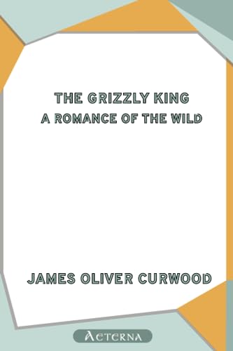 The Grizzly King: A Romance of the Wild (9781444407068) by Curwood, James Oliver