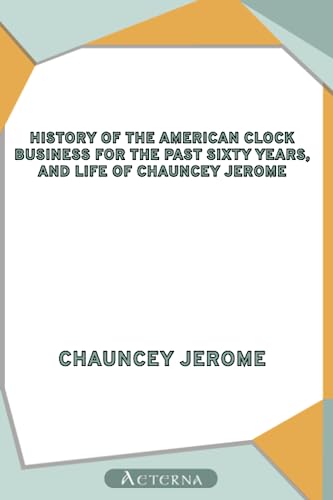 Imagen de archivo de History of the American Clock Business for the Past Sixty Years, and Life of Chauncey Jerome. Barnum's Connection with the Yankee Clock Business a la venta por GF Books, Inc.