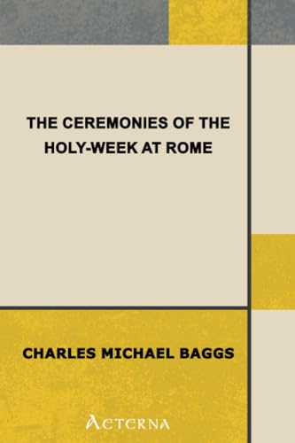 The Ceremonies of the Holy-Week at Rome (9781444410211) by Baggs, Charles Michael