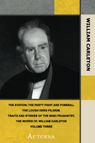 The Station; The Party Fight And Funeral; The Lough Derg Pilgrim. Traits And Stories Of The Irish Peasantry, The Works of. William Carleton, Volume Three (9781444412765) by Carleton, William