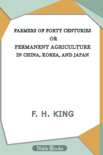 Imagen de archivo de Farmers of Forty Centuries; Or, Permanent Agriculture in China, Korea, and Japan a la venta por Revaluation Books