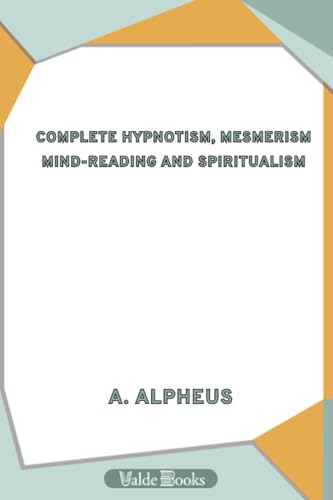 Stock image for Complete Hypnotism, Mesmerism, Mind-Reading and Spritualism. How to Hypnotize: Being an Exhaustive and Practical System of Method, Application, and Use for sale by Revaluation Books