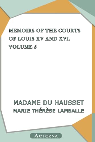 Stock image for Memoirs of the Courts of Louis XV and XVI. Being secret memoirs of Madame Du Hausset, lady's maid to Madame de Pompadour, and of the Princess Lamballe - Volume 5 for sale by Revaluation Books