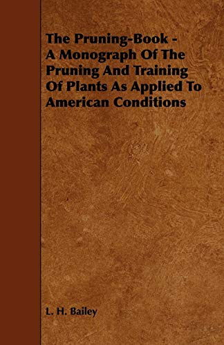 The Pruning-book: A Monograph of the Pruning and Training of Plants As Applied to American Conditions (9781444606737) by Bailey, L. H.