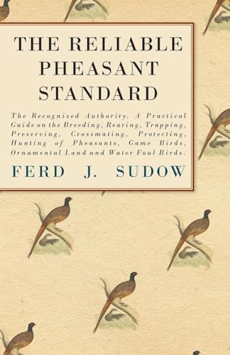 The Reliable Pheasant Standard - The Recognized Authority. A Practical Guide On The Breeding, Rearing, Trapping, Preserving, Crossmating, Protecting, . Birds, Ornamental Land And Water Foul Birds. - Ferd J. Sudow