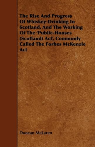 Imagen de archivo de The Rise and Progress of WhiskeyDrinking in Scotland, and the Working of the 'PublicHouses Scotland ACT', Commonly Called the Forbes McKenzie ACT a la venta por PBShop.store US