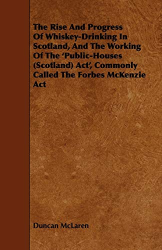 Stock image for The Rise and Progress of WhiskeyDrinking in Scotland, and the Working of the 'PublicHouses Scotland ACT', Commonly Called the Forbes McKenzie ACT for sale by PBShop.store US