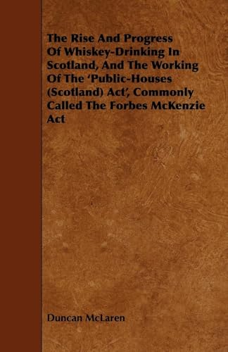 The Rise and Progress of Whiskey-Drinking in Scotland, and the Working of the 'Public-Houses (Scotland) ACT', Commonly Called the Forbes McKenzie ACT (9781444607154) by McLaren, Dr Duncan