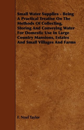 Stock image for Small Water Supplies: Being a Practical Treatise on the Methods of Collecting, Storing and Conveying Water for Domestic Use in Large Country Mansions, Estates and Small Villages and Farms for sale by Phatpocket Limited