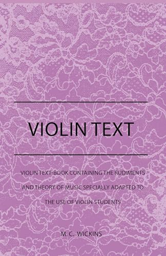 Violin Text-Book Containing The Rudiments And Theory Of Music Specially Adapted To The Use Of Violin Students - M. C. Wickins