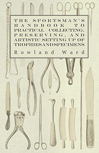Imagen de archivo de The Sportsman's Handbook to Practical Collecting, Preserving, and Artistic Setting up of Trophies and Specimens to Which is Added a Synoptical Guide to the Hunting Grounds of the World a la venta por PBShop.store US