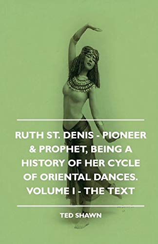 9781444607970: Ruth St. Denis - Pioneer & Prophet, Being A History Of Her Cycle Of Oriental Dances. Volume I - The Text: Pioneer & Prophet, Being a History of Her Cycle of Oriental Dances, the Text: 1